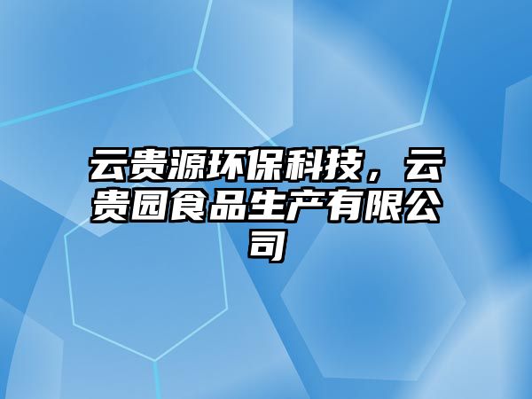 云貴源環(huán)?？萍?，云貴園食品生產(chǎn)有限公司