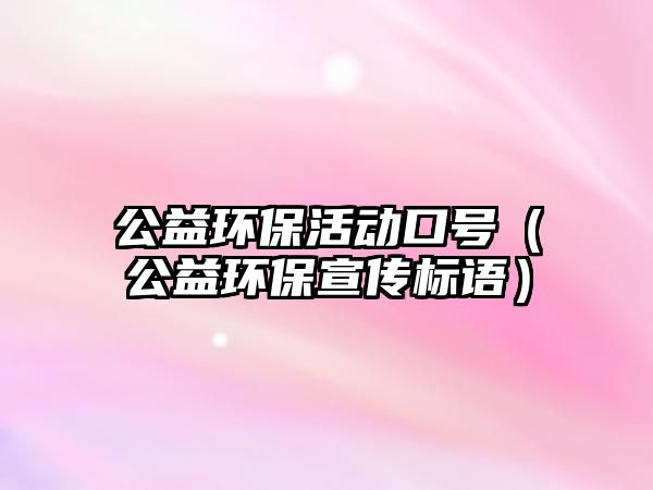 公益環(huán)?；顒涌谔枺ü姝h(huán)保宣傳標語）