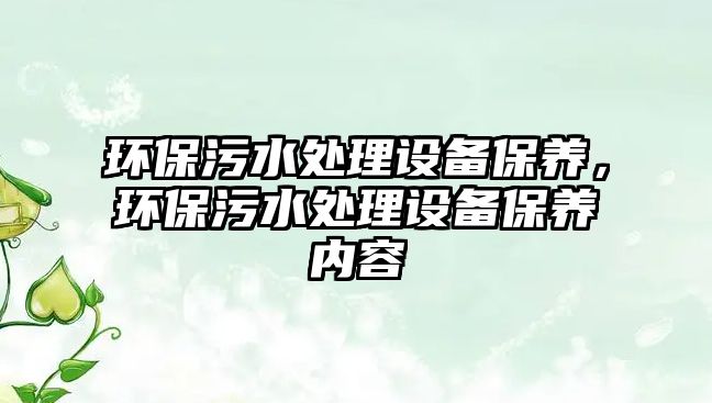 環(huán)保污水處理設(shè)備保養(yǎng)，環(huán)保污水處理設(shè)備保養(yǎng)內(nèi)容