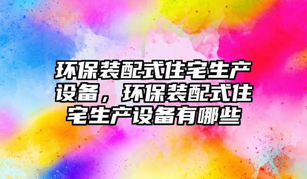 環(huán)保裝配式住宅生產設備，環(huán)保裝配式住宅生產設備有哪些