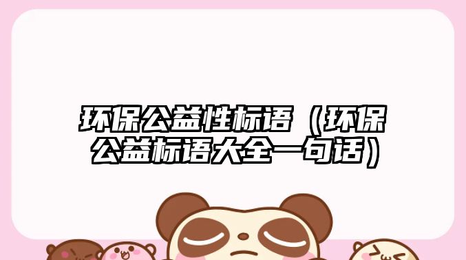 環(huán)保公益性標(biāo)語(yǔ)（環(huán)保公益標(biāo)語(yǔ)大全一句話(huà)）