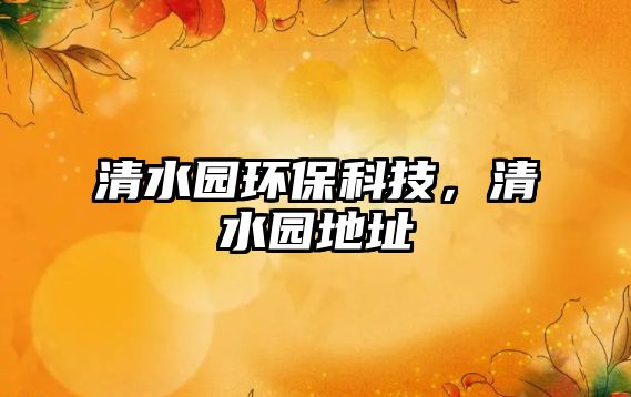 清水園環(huán)保科技，清水園地址