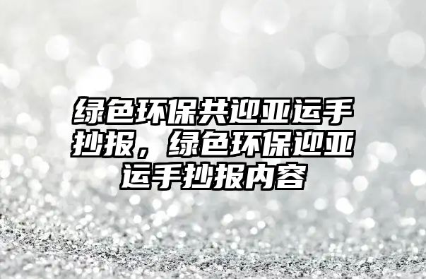 綠色環(huán)保共迎亞運手抄報，綠色環(huán)保迎亞運手抄報內(nèi)容