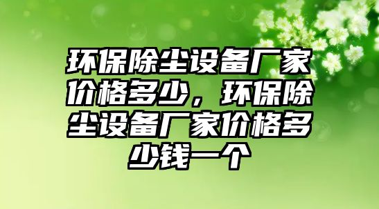環(huán)保除塵設(shè)備廠家價(jià)格多少，環(huán)保除塵設(shè)備廠家價(jià)格多少錢一個(gè)