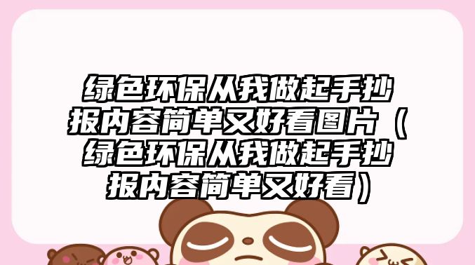 綠色環(huán)保從我做起手抄報內(nèi)容簡單又好看圖片（綠色環(huán)保從我做起手抄報內(nèi)容簡單又好看）