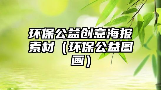 環(huán)保公益創(chuàng)意海報(bào)素材（環(huán)保公益圖畫(huà)）