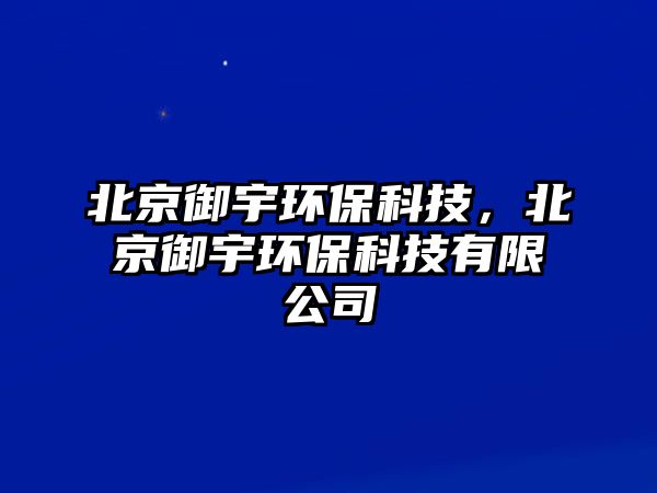 北京御宇環(huán)?？萍迹本┯瞽h(huán)?？萍加邢薰?/> 
									</a>
									<h4 class=