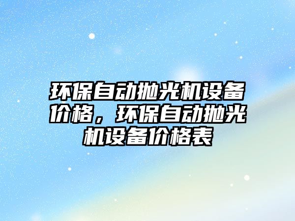 環(huán)保自動(dòng)拋光機(jī)設(shè)備價(jià)格，環(huán)保自動(dòng)拋光機(jī)設(shè)備價(jià)格表
