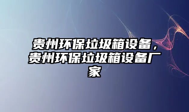 貴州環(huán)保垃圾箱設(shè)備，貴州環(huán)保垃圾箱設(shè)備廠家