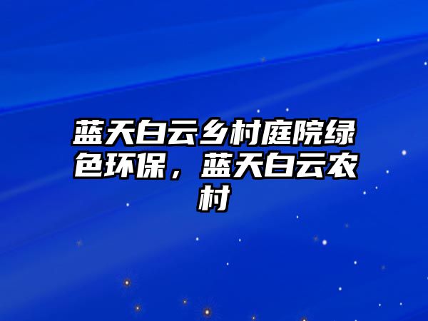 藍天白云鄉(xiāng)村庭院綠色環(huán)保，藍天白云農(nóng)村