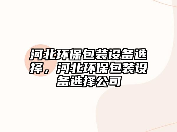 河北環(huán)保包裝設(shè)備選擇，河北環(huán)保包裝設(shè)備選擇公司