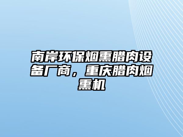 南岸環(huán)保煙熏臘肉設備廠商，重慶臘肉煙熏機