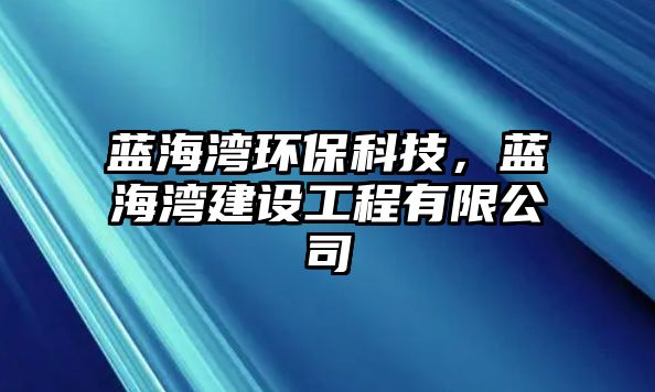 藍海灣環(huán)保科技，藍海灣建設(shè)工程有限公司