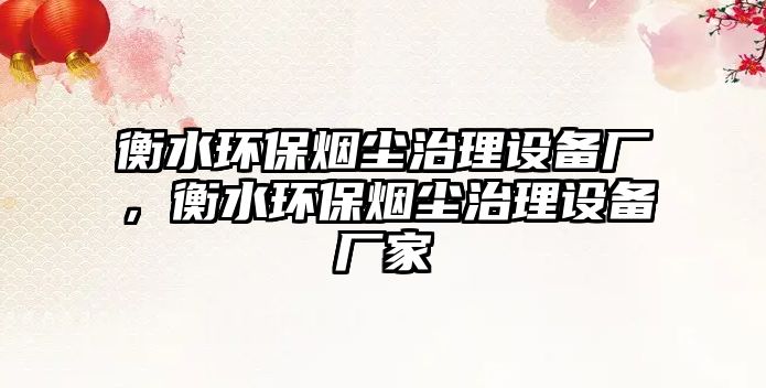 衡水環(huán)保煙塵治理設(shè)備廠，衡水環(huán)保煙塵治理設(shè)備廠家