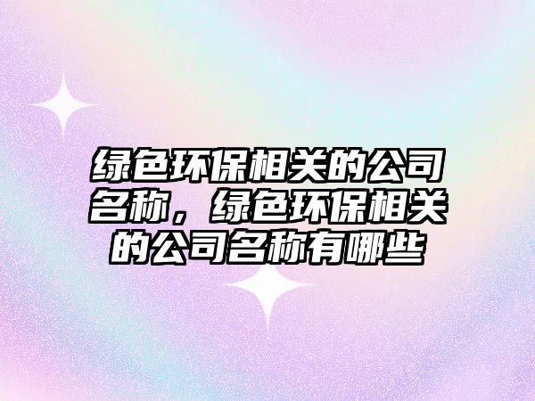 綠色環(huán)保相關(guān)的公司名稱，綠色環(huán)保相關(guān)的公司名稱有哪些