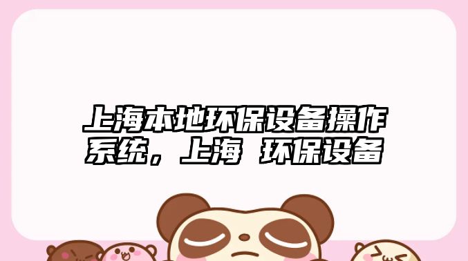 上海本地環(huán)保設(shè)備操作系統(tǒng)，上海 環(huán)保設(shè)備