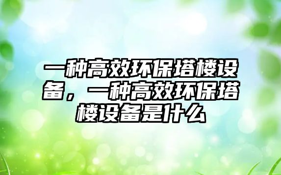 一種高效環(huán)保塔樓設(shè)備，一種高效環(huán)保塔樓設(shè)備是什么