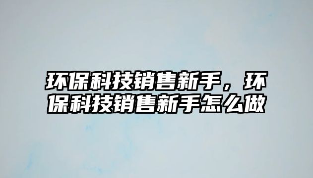 環(huán)?？萍间N售新手，環(huán)?？萍间N售新手怎么做