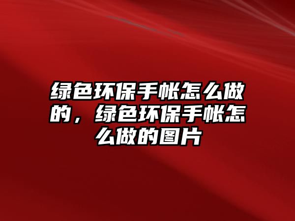 綠色環(huán)保手帳怎么做的，綠色環(huán)保手帳怎么做的圖片