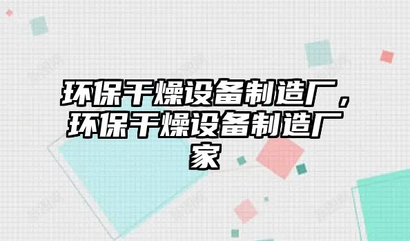 環(huán)保干燥設(shè)備制造廠，環(huán)保干燥設(shè)備制造廠家