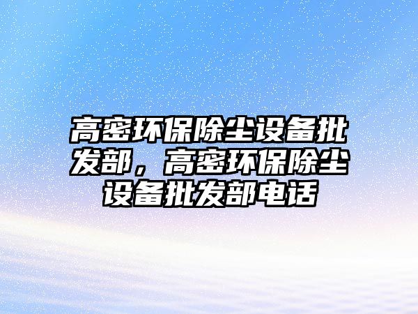 高密環(huán)保除塵設(shè)備批發(fā)部，高密環(huán)保除塵設(shè)備批發(fā)部電話