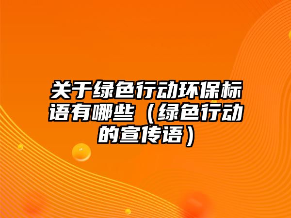 關(guān)于綠色行動環(huán)保標(biāo)語有哪些（綠色行動的宣傳語）