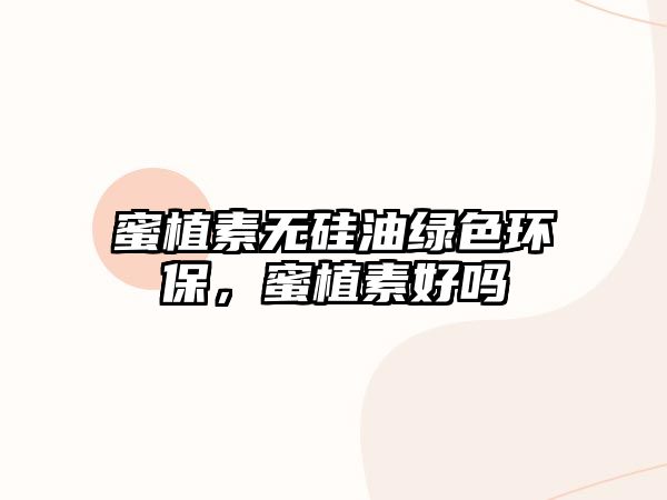 蜜植素無硅油綠色環(huán)保，蜜植素好嗎