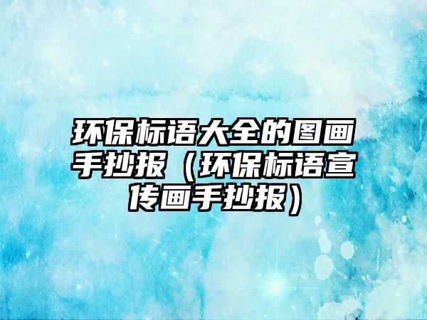 環(huán)保標(biāo)語(yǔ)大全的圖畫手抄報(bào)（環(huán)保標(biāo)語(yǔ)宣傳畫手抄報(bào)）