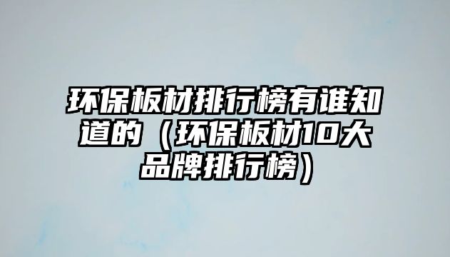 環(huán)保板材排行榜有誰知道的（環(huán)保板材10大品牌排行榜）