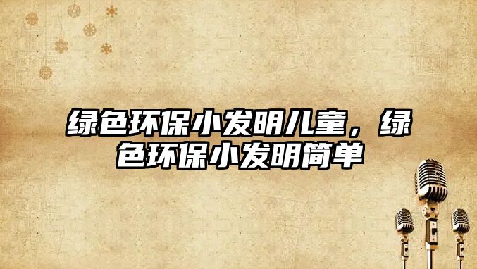綠色環(huán)保小發(fā)明兒童，綠色環(huán)保小發(fā)明簡單