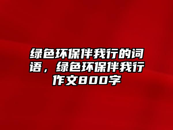 綠色環(huán)保伴我行的詞語，綠色環(huán)保伴我行作文800字