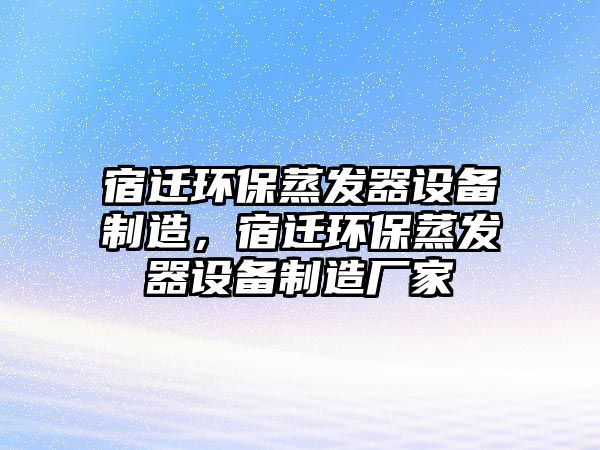 宿遷環(huán)保蒸發(fā)器設(shè)備制造，宿遷環(huán)保蒸發(fā)器設(shè)備制造廠家