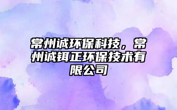 常州誠環(huán)?？萍?，常州誠鉺正環(huán)保技術有限公司