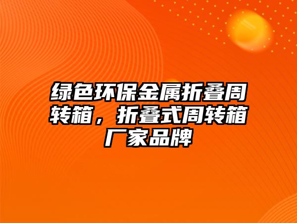 綠色環(huán)保金屬折疊周轉(zhuǎn)箱，折疊式周轉(zhuǎn)箱廠家品牌