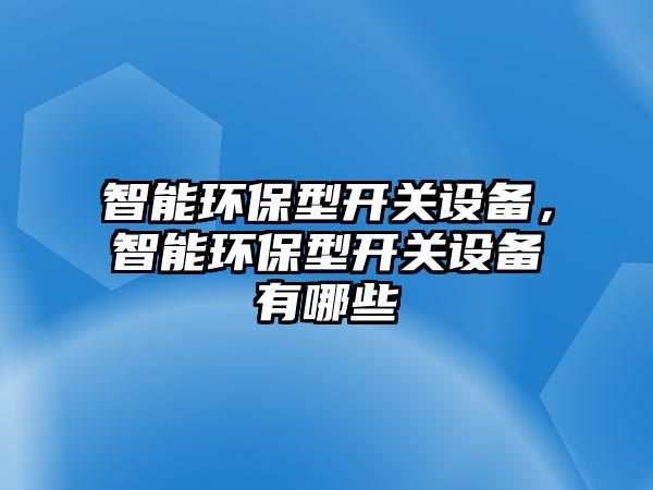 智能環(huán)保型開關設備，智能環(huán)保型開關設備有哪些
