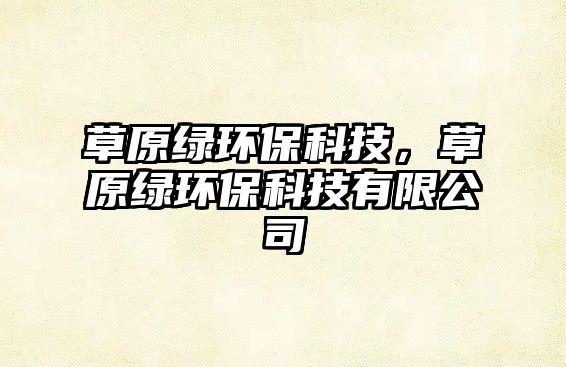 草原綠環(huán)?？萍迹菰G環(huán)?？萍加邢薰?/> 
									</a>
									<h4 class=