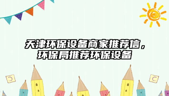天津環(huán)保設(shè)備商家推薦信，環(huán)保局推薦環(huán)保設(shè)備