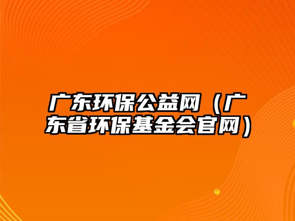 廣東環(huán)保公益網(wǎng)（廣東省環(huán)保基金會(huì)官網(wǎng)）