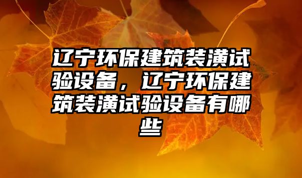 遼寧環(huán)保建筑裝潢試驗(yàn)設(shè)備，遼寧環(huán)保建筑裝潢試驗(yàn)設(shè)備有哪些