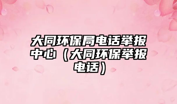 大同環(huán)保局電話舉報中心（大同環(huán)保舉報電話）