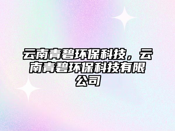 云南青碧環(huán)?？萍迹颇锨啾汰h(huán)?？萍加邢薰?/> 
									</a>
									<h4 class=