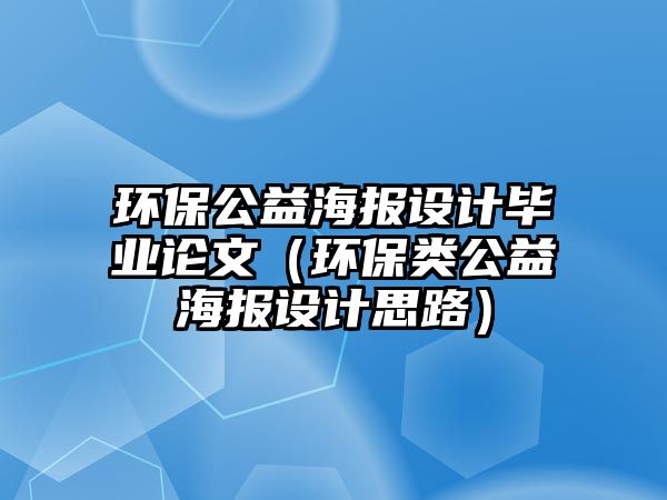 環(huán)保公益海報(bào)設(shè)計(jì)畢業(yè)論文（環(huán)保類(lèi)公益海報(bào)設(shè)計(jì)思路）
