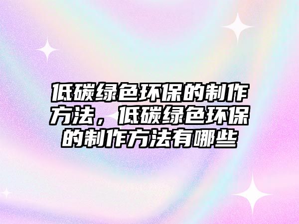 低碳綠色環(huán)保的制作方法，低碳綠色環(huán)保的制作方法有哪些