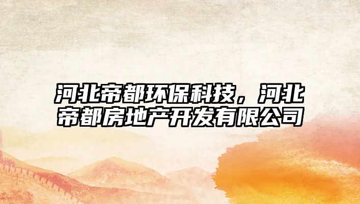河北帝都環(huán)保科技，河北帝都房地產(chǎn)開發(fā)有限公司