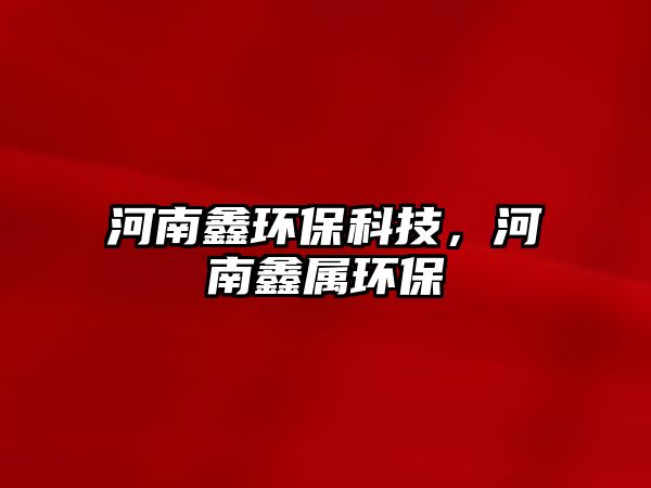 河南鑫環(huán)?？萍?，河南鑫屬環(huán)保