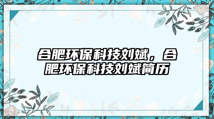 合肥環(huán)?？萍紕⒈螅戏虱h(huán)保科技劉斌簡歷