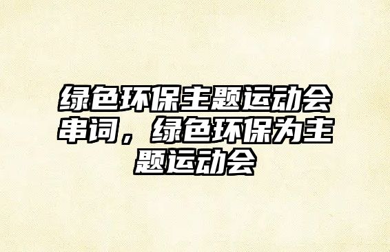 綠色環(huán)保主題運(yùn)動會串詞，綠色環(huán)保為主題運(yùn)動會