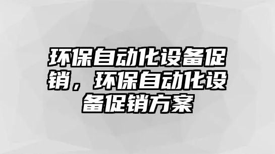 環(huán)保自動化設(shè)備促銷，環(huán)保自動化設(shè)備促銷方案