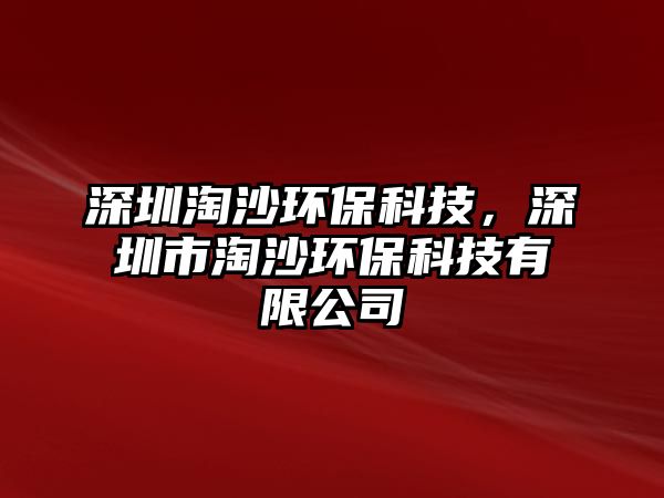 深圳淘沙環(huán)?？萍?，深圳市淘沙環(huán)?？萍加邢薰?/> 
									</a>
									<h4 class=