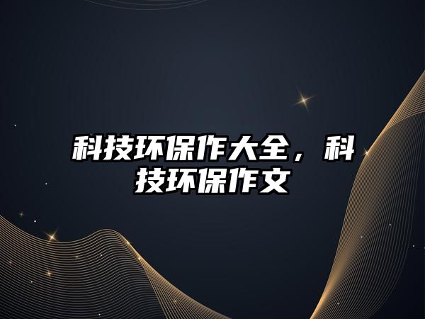 科技環(huán)保作大全，科技環(huán)保作文